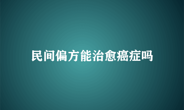 民间偏方能治愈癌症吗