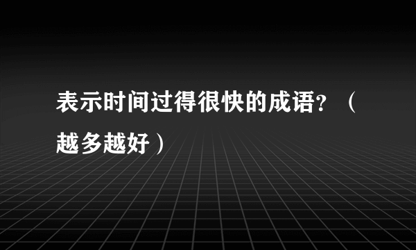 表示时间过得很快的成语？（越多越好）