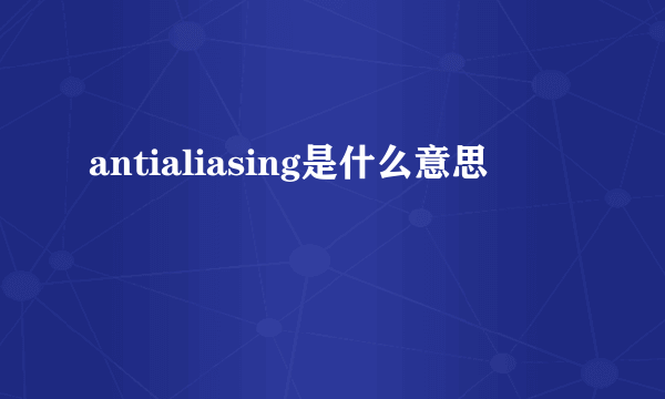 antialiasing是什么意思