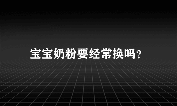 宝宝奶粉要经常换吗？