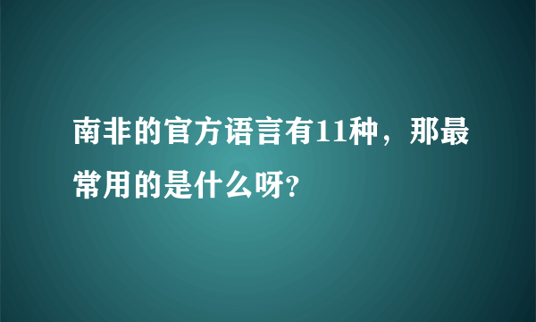 南非的官方语言有11种，那最常用的是什么呀？