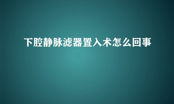 下腔静脉滤器置入术怎么回事