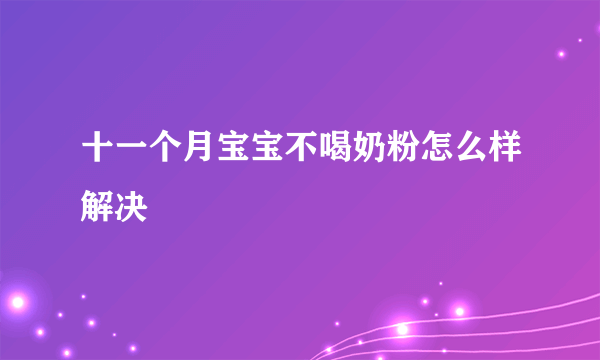 十一个月宝宝不喝奶粉怎么样解决