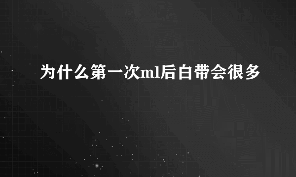 为什么第一次ml后白带会很多