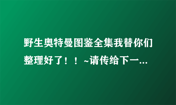 野生奥特曼图鉴全集我替你们整理好了！！~请传给下一代光的孩子们吧！