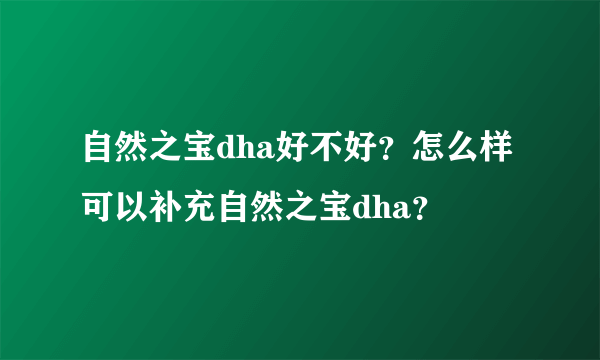 自然之宝dha好不好？怎么样可以补充自然之宝dha？