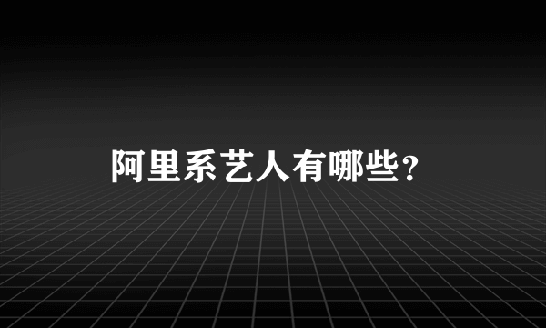 阿里系艺人有哪些？