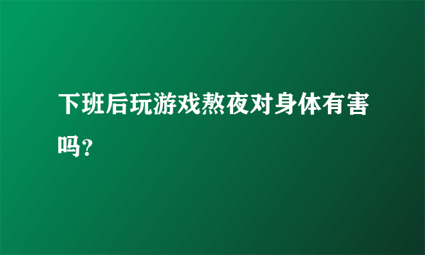 下班后玩游戏熬夜对身体有害吗？