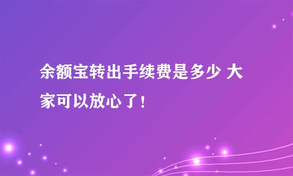 余额宝转出手续费是多少 大家可以放心了！