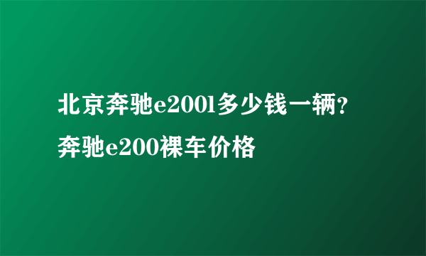 北京奔驰e200l多少钱一辆？奔驰e200裸车价格