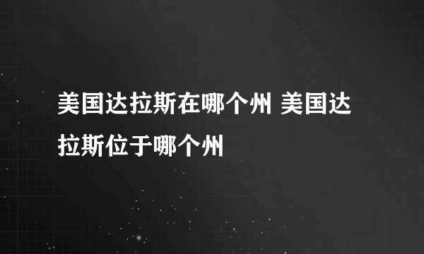 美国达拉斯在哪个州 美国达拉斯位于哪个州