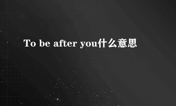 To be after you什么意思