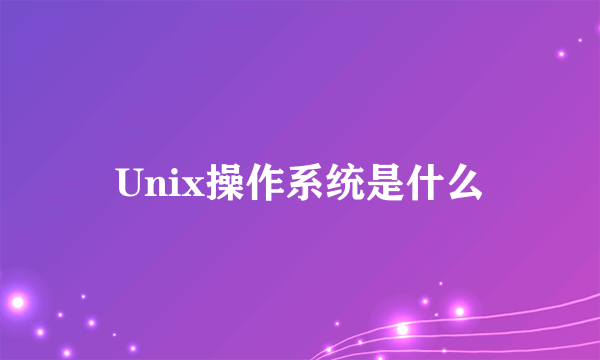 Unix操作系统是什么