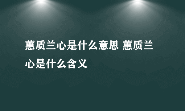 蕙质兰心是什么意思 蕙质兰心是什么含义