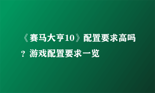 《赛马大亨10》配置要求高吗？游戏配置要求一览