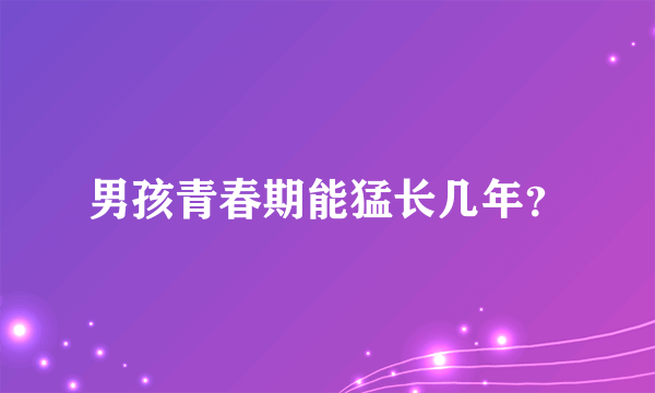 男孩青春期能猛长几年？