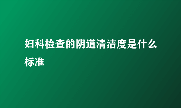 妇科检查的阴道清洁度是什么标准