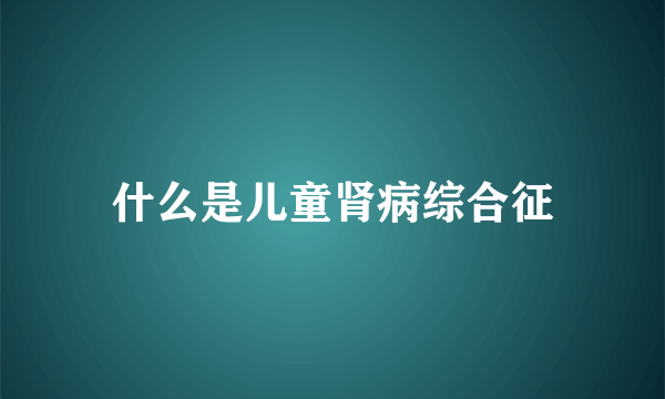 什么是儿童肾病综合征