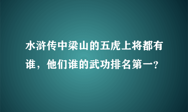 水浒传中梁山的五虎上将都有谁，他们谁的武功排名第一？