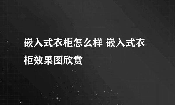 嵌入式衣柜怎么样 嵌入式衣柜效果图欣赏