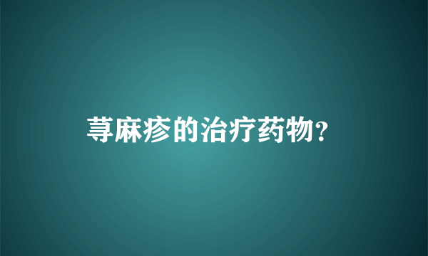 荨麻疹的治疗药物？