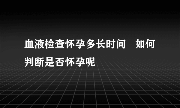 血液检查怀孕多长时间   如何判断是否怀孕呢