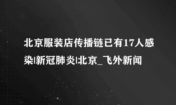 北京服装店传播链已有17人感染|新冠肺炎|北京_飞外新闻