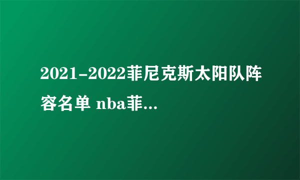 2021-2022菲尼克斯太阳队阵容名单 nba菲尼克斯太阳队球员名单2022