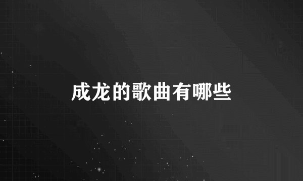 成龙的歌曲有哪些