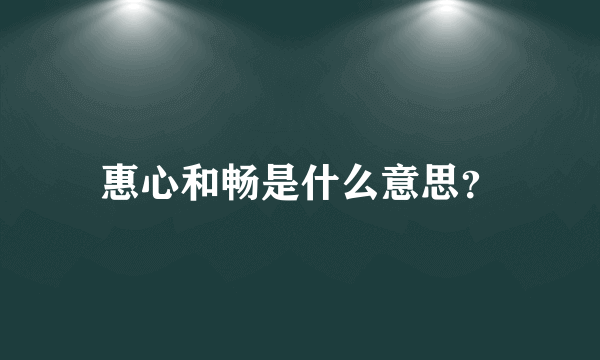 惠心和畅是什么意思？