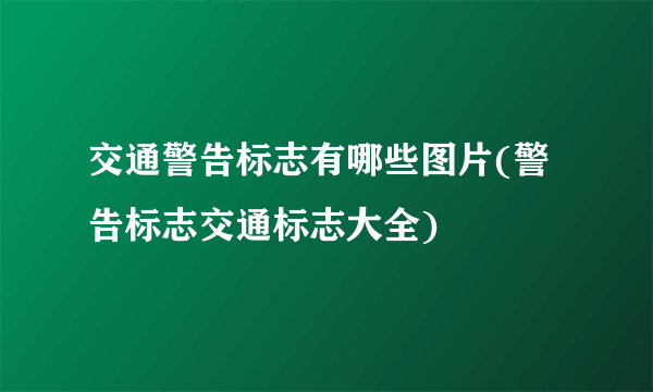 交通警告标志有哪些图片(警告标志交通标志大全)