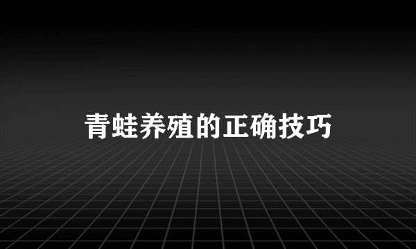 青蛙养殖的正确技巧