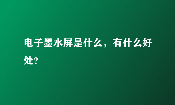 电子墨水屏是什么，有什么好处？