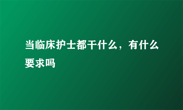 当临床护士都干什么，有什么要求吗