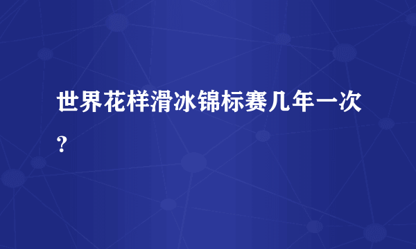 世界花样滑冰锦标赛几年一次？