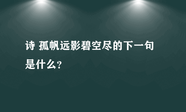 诗 孤帆远影碧空尽的下一句是什么？