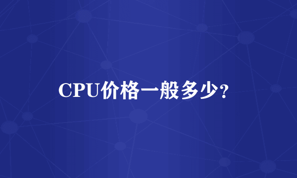 CPU价格一般多少？