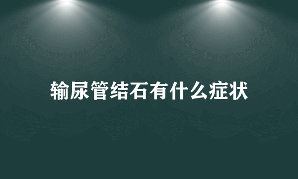 输尿管结石有什么症状