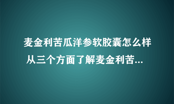 麦金利苦瓜洋参软胶囊怎么样 从三个方面了解麦金利苦瓜洋参软胶囊