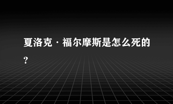 夏洛克·福尔摩斯是怎么死的？