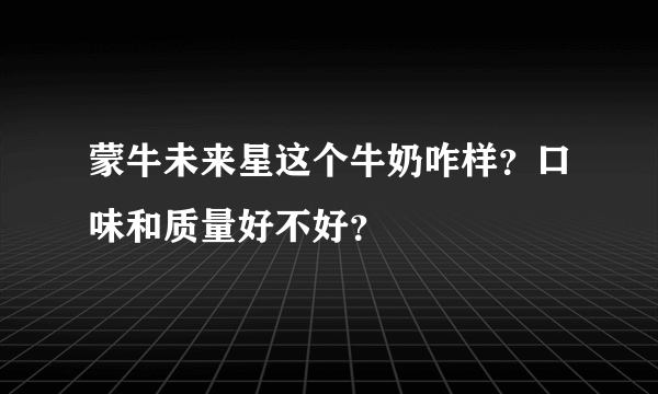 蒙牛未来星这个牛奶咋样？口味和质量好不好？