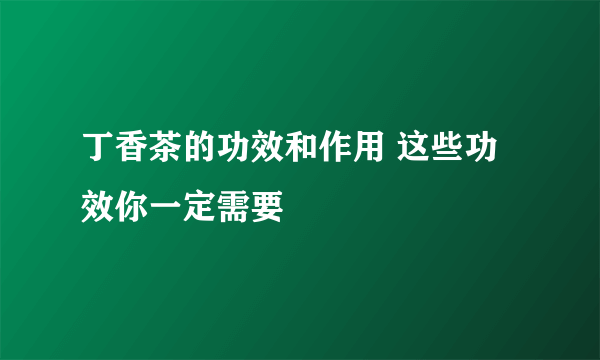 丁香茶的功效和作用 这些功效你一定需要