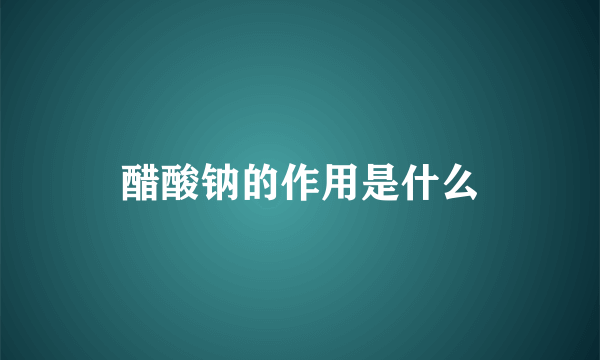 醋酸钠的作用是什么