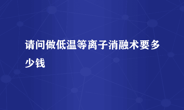 请问做低温等离子消融术要多少钱