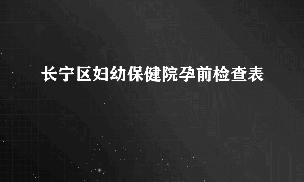 长宁区妇幼保健院孕前检查表