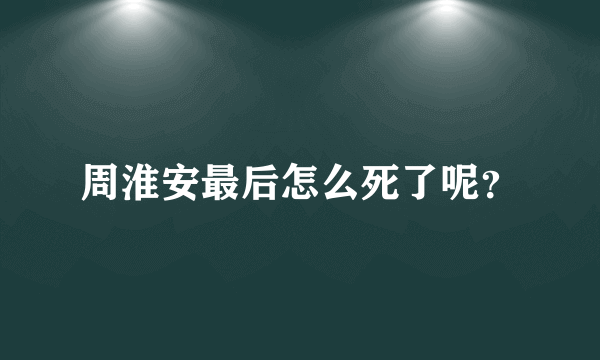 周淮安最后怎么死了呢？