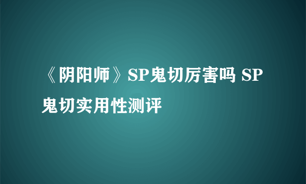 《阴阳师》SP鬼切厉害吗 SP鬼切实用性测评