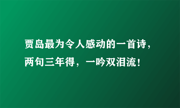 贾岛最为令人感动的一首诗，两句三年得，一吟双泪流！