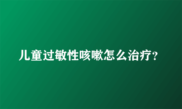 儿童过敏性咳嗽怎么治疗？