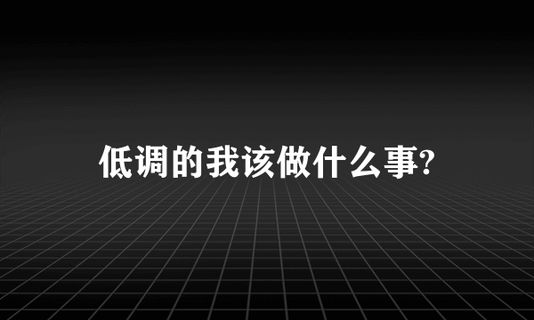 低调的我该做什么事?